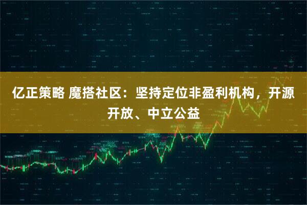 亿正策略 魔搭社区:坚持定位非盈利机构,开源开放、中立公益